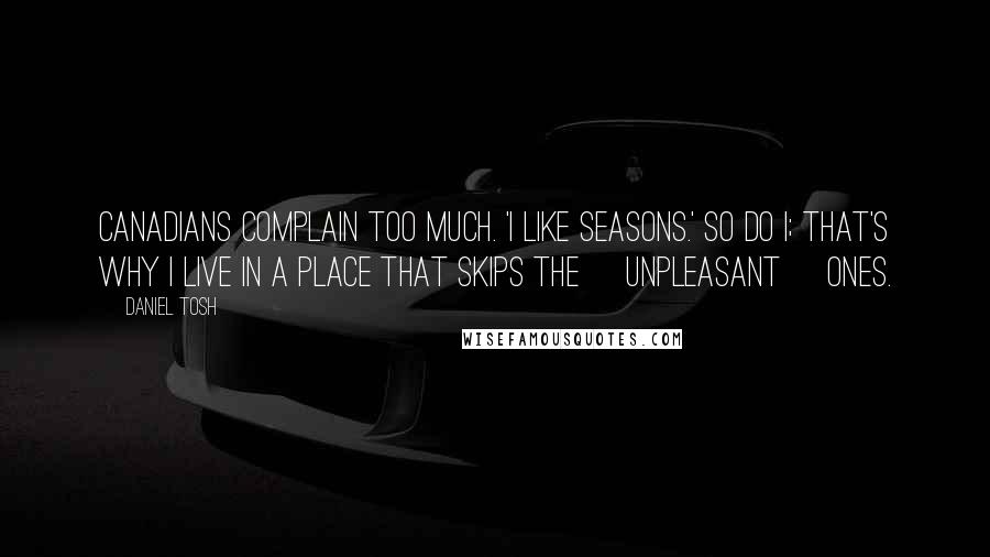 Daniel Tosh Quotes: Canadians complain too much. 'I like seasons.' So do I; that's why I live in a place that skips the [unpleasant] ones.