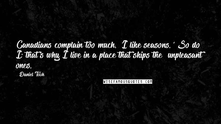 Daniel Tosh Quotes: Canadians complain too much. 'I like seasons.' So do I; that's why I live in a place that skips the [unpleasant] ones.