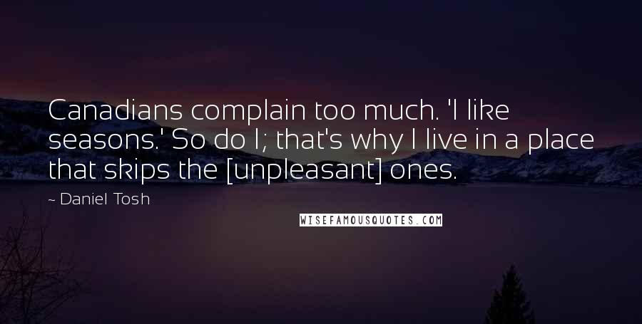 Daniel Tosh Quotes: Canadians complain too much. 'I like seasons.' So do I; that's why I live in a place that skips the [unpleasant] ones.