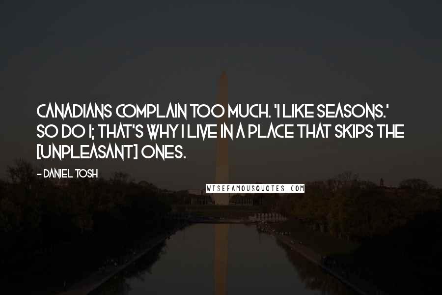 Daniel Tosh Quotes: Canadians complain too much. 'I like seasons.' So do I; that's why I live in a place that skips the [unpleasant] ones.