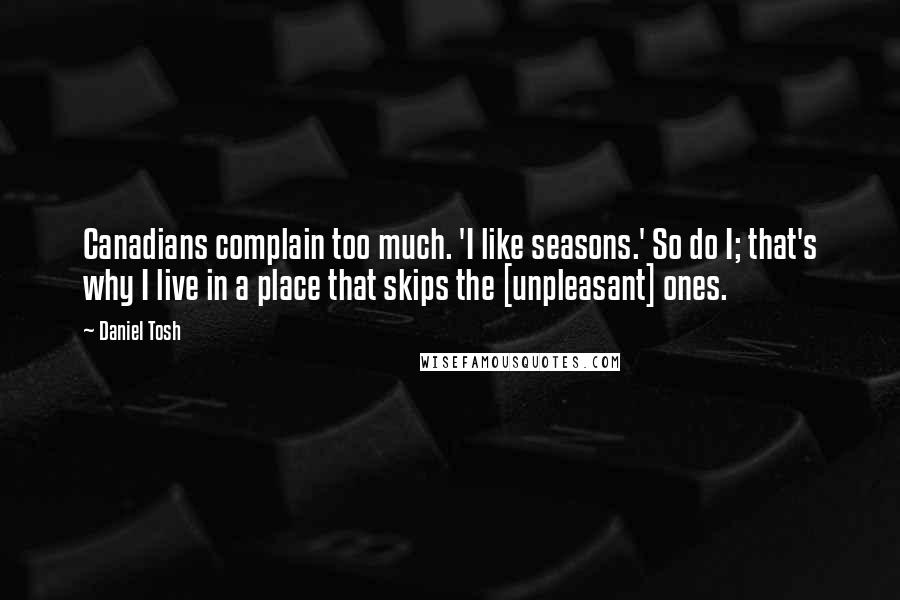 Daniel Tosh Quotes: Canadians complain too much. 'I like seasons.' So do I; that's why I live in a place that skips the [unpleasant] ones.