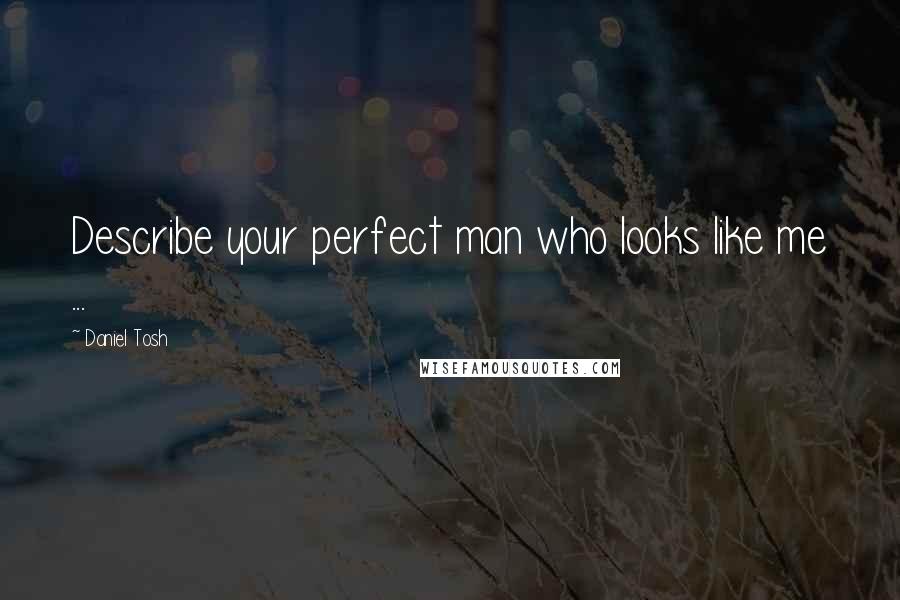 Daniel Tosh Quotes: Describe your perfect man who looks like me ...