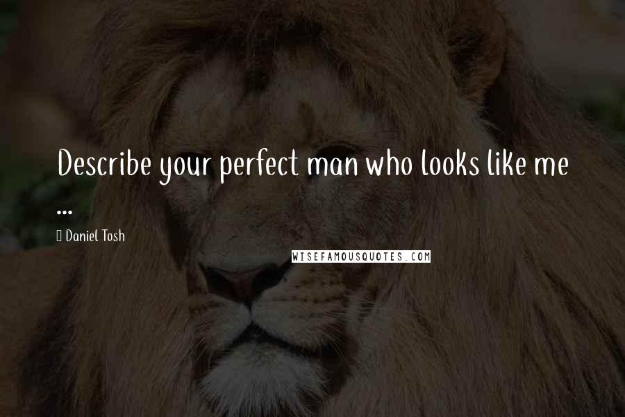 Daniel Tosh Quotes: Describe your perfect man who looks like me ...