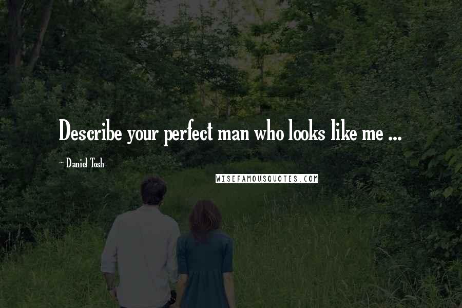Daniel Tosh Quotes: Describe your perfect man who looks like me ...