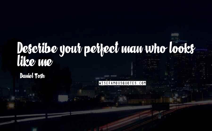 Daniel Tosh Quotes: Describe your perfect man who looks like me ...