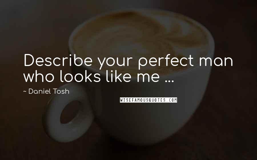 Daniel Tosh Quotes: Describe your perfect man who looks like me ...