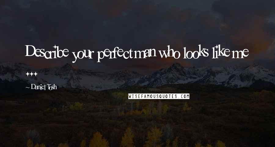 Daniel Tosh Quotes: Describe your perfect man who looks like me ...