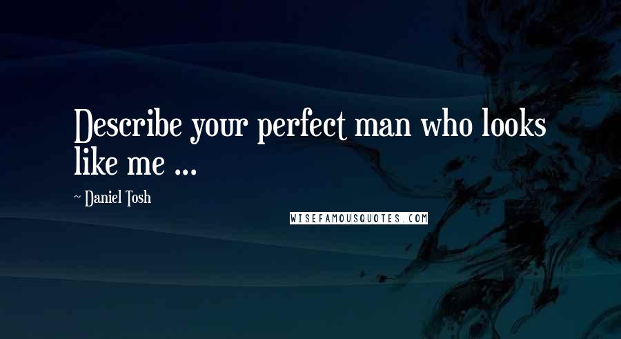 Daniel Tosh Quotes: Describe your perfect man who looks like me ...