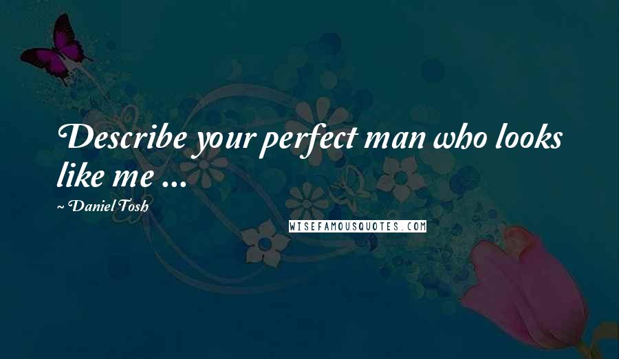 Daniel Tosh Quotes: Describe your perfect man who looks like me ...