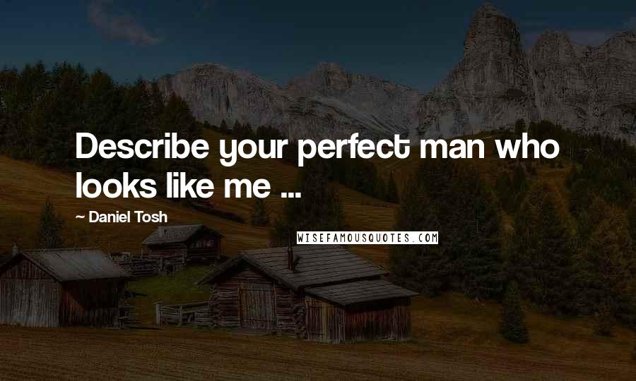 Daniel Tosh Quotes: Describe your perfect man who looks like me ...