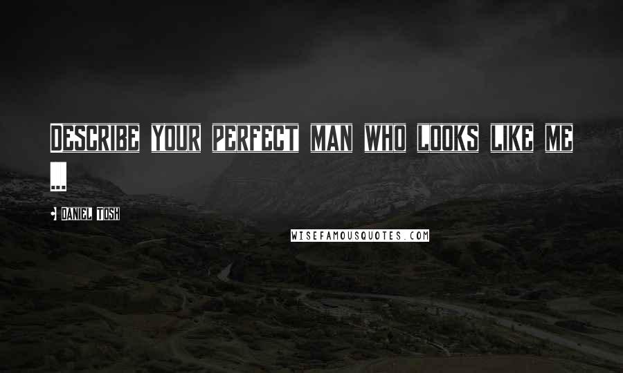 Daniel Tosh Quotes: Describe your perfect man who looks like me ...