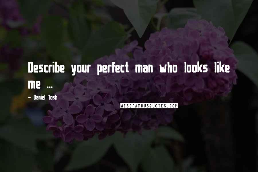 Daniel Tosh Quotes: Describe your perfect man who looks like me ...