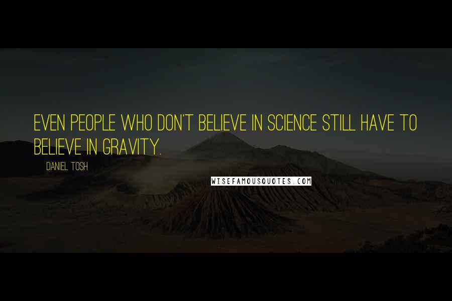 Daniel Tosh Quotes: Even people who don't believe in science still have to believe in gravity.