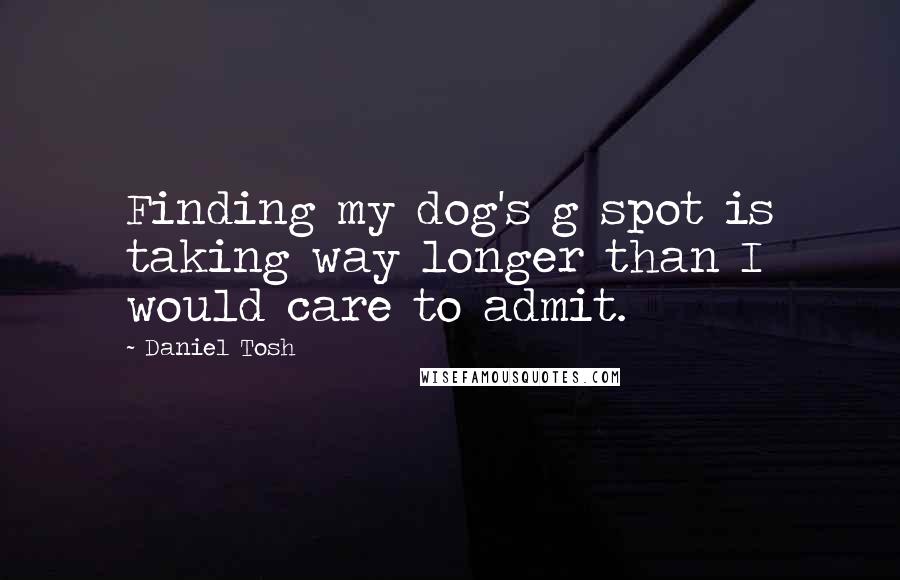 Daniel Tosh Quotes: Finding my dog's g spot is taking way longer than I would care to admit.