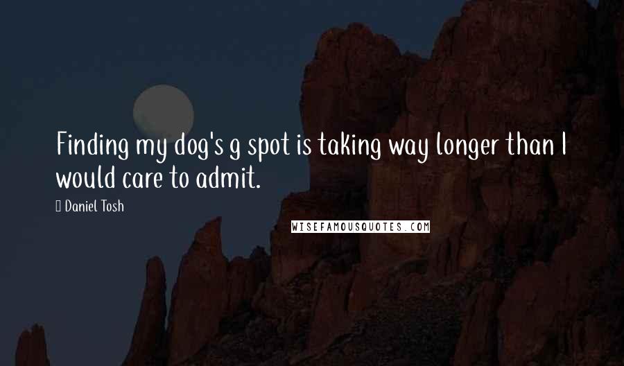 Daniel Tosh Quotes: Finding my dog's g spot is taking way longer than I would care to admit.