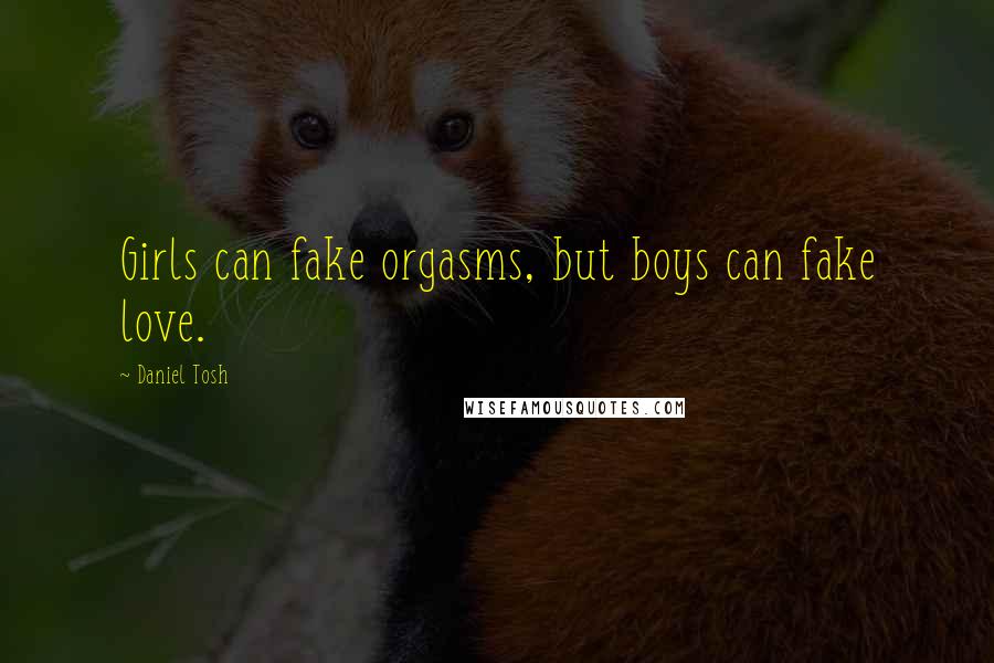 Daniel Tosh Quotes: Girls can fake orgasms, but boys can fake love.