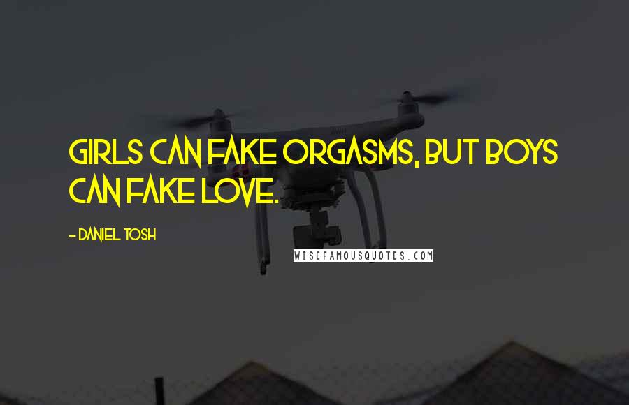 Daniel Tosh Quotes: Girls can fake orgasms, but boys can fake love.