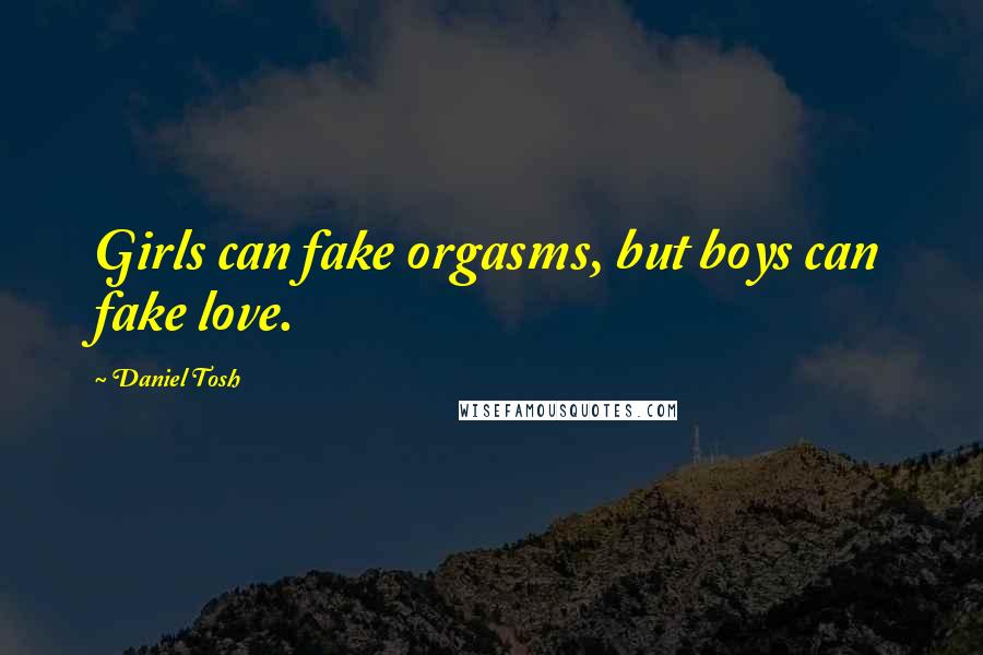 Daniel Tosh Quotes: Girls can fake orgasms, but boys can fake love.