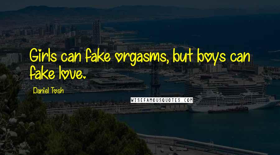 Daniel Tosh Quotes: Girls can fake orgasms, but boys can fake love.