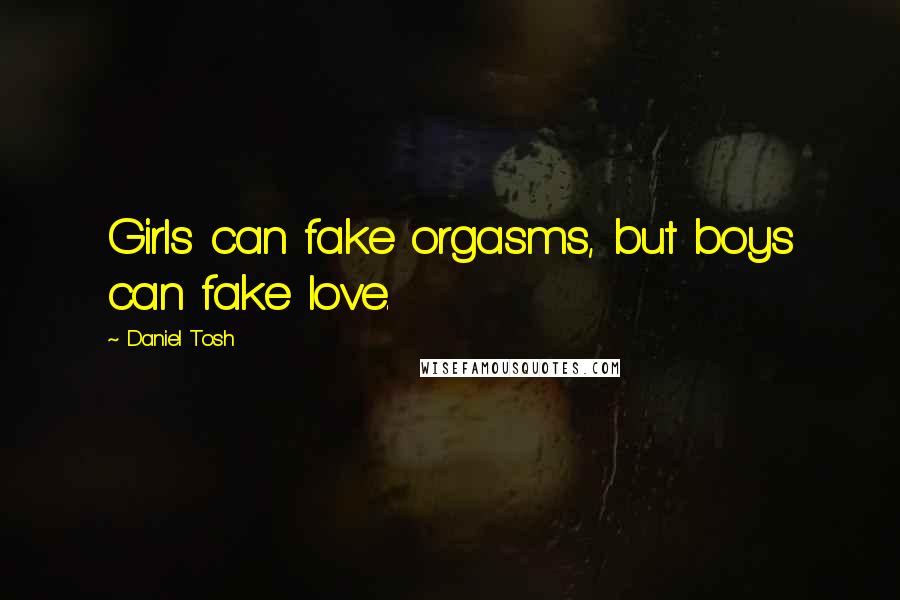 Daniel Tosh Quotes: Girls can fake orgasms, but boys can fake love.