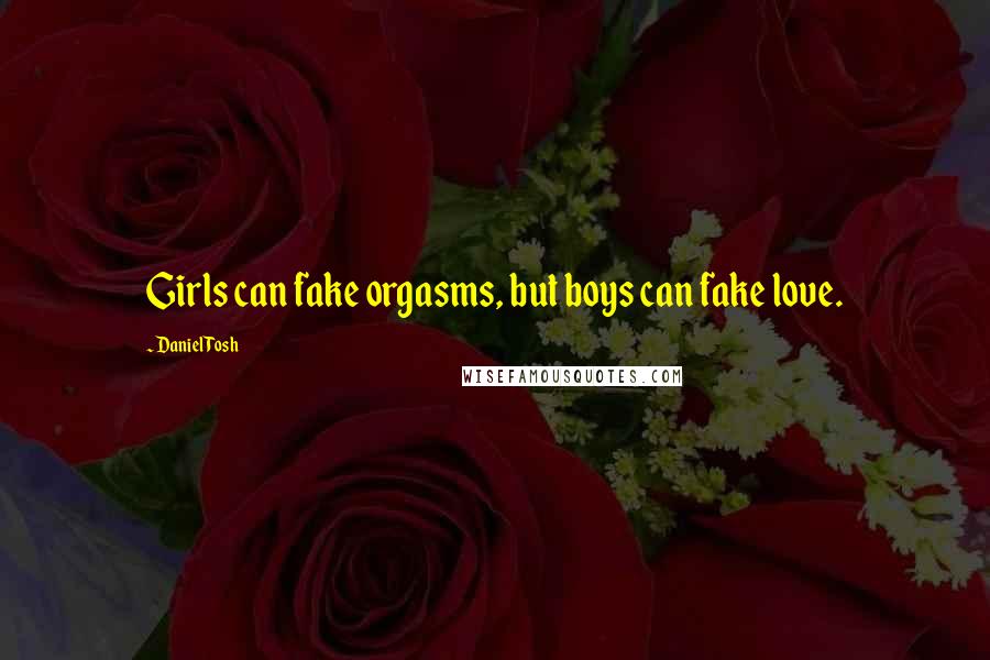 Daniel Tosh Quotes: Girls can fake orgasms, but boys can fake love.