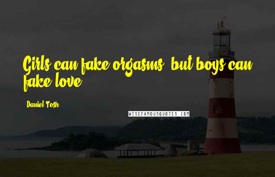Daniel Tosh Quotes: Girls can fake orgasms, but boys can fake love.