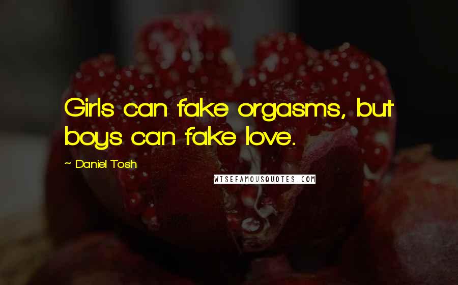 Daniel Tosh Quotes: Girls can fake orgasms, but boys can fake love.