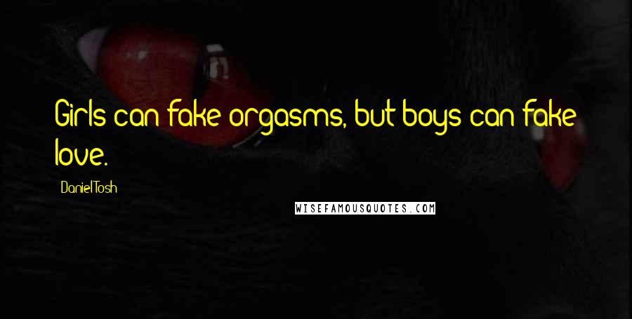 Daniel Tosh Quotes: Girls can fake orgasms, but boys can fake love.
