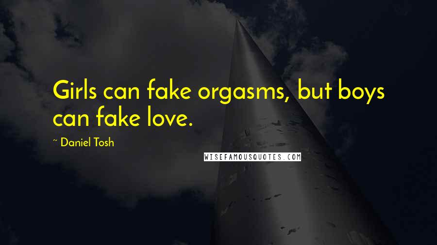 Daniel Tosh Quotes: Girls can fake orgasms, but boys can fake love.