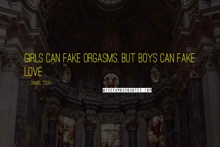 Daniel Tosh Quotes: Girls can fake orgasms, but boys can fake love.