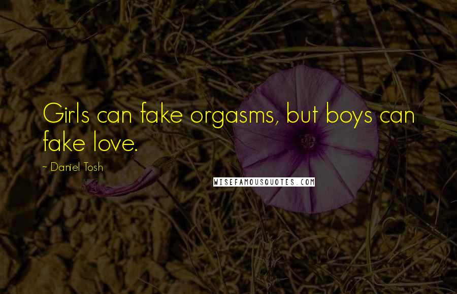 Daniel Tosh Quotes: Girls can fake orgasms, but boys can fake love.
