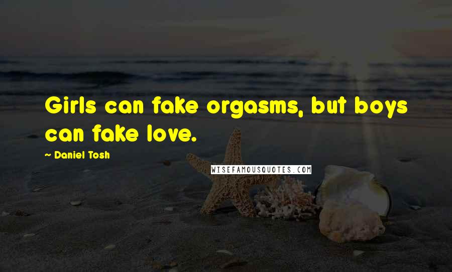 Daniel Tosh Quotes: Girls can fake orgasms, but boys can fake love.