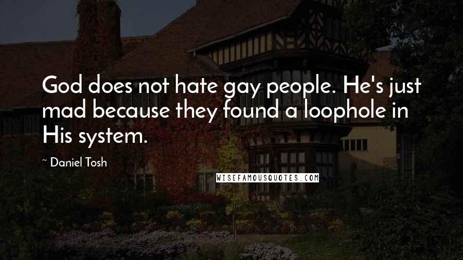 Daniel Tosh Quotes: God does not hate gay people. He's just mad because they found a loophole in His system.