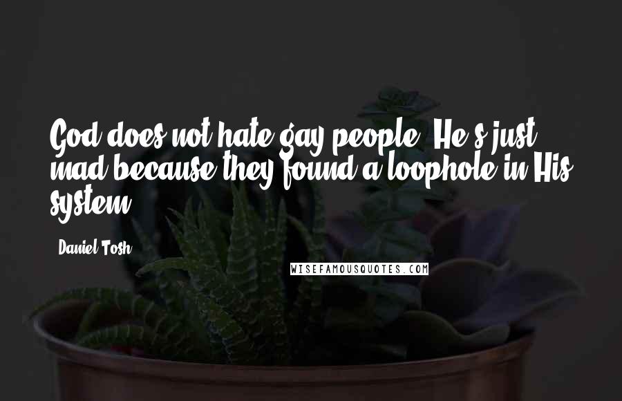 Daniel Tosh Quotes: God does not hate gay people. He's just mad because they found a loophole in His system.