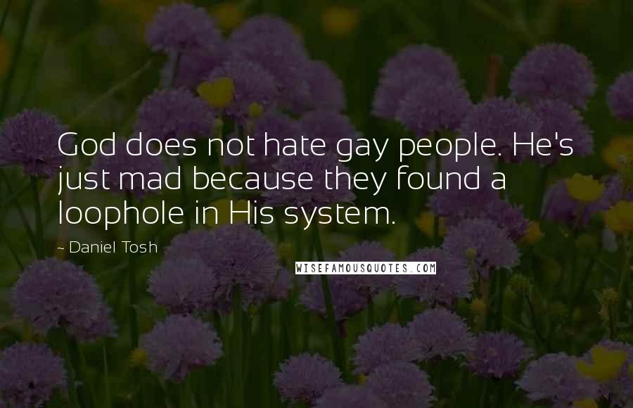 Daniel Tosh Quotes: God does not hate gay people. He's just mad because they found a loophole in His system.