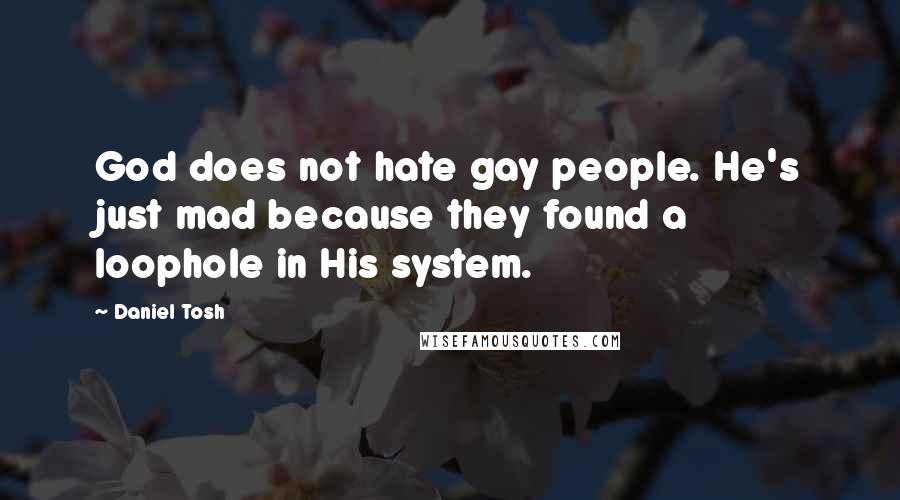 Daniel Tosh Quotes: God does not hate gay people. He's just mad because they found a loophole in His system.