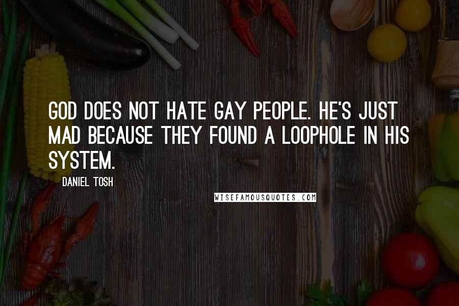 Daniel Tosh Quotes: God does not hate gay people. He's just mad because they found a loophole in His system.