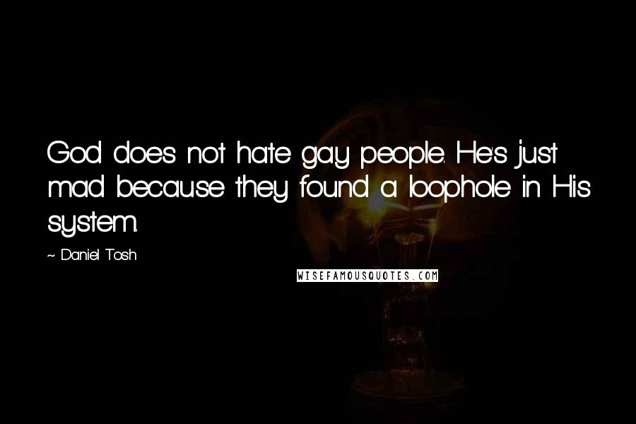 Daniel Tosh Quotes: God does not hate gay people. He's just mad because they found a loophole in His system.