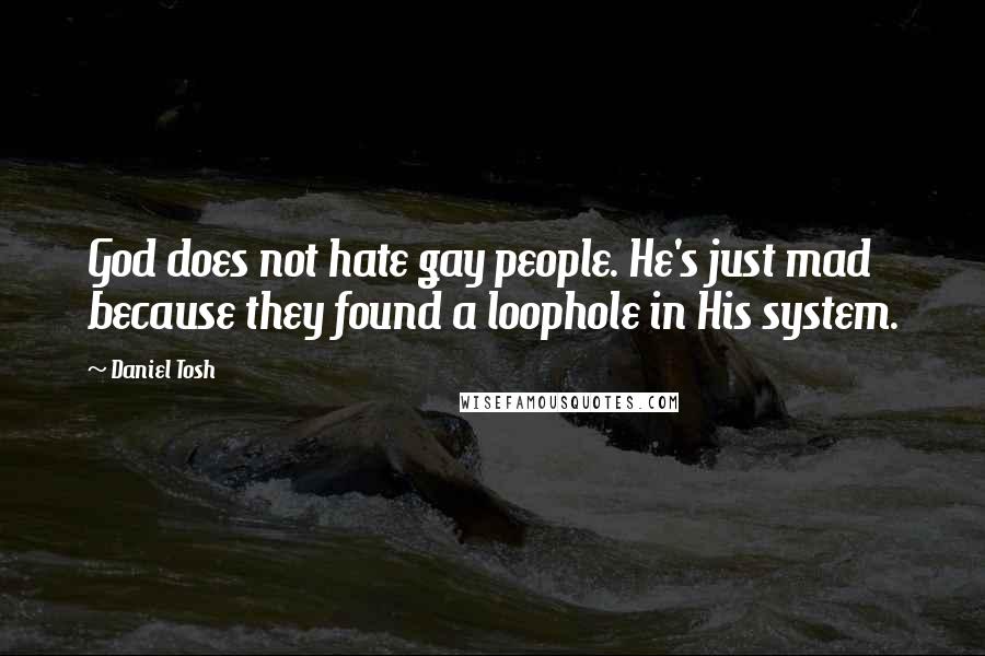 Daniel Tosh Quotes: God does not hate gay people. He's just mad because they found a loophole in His system.