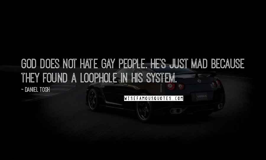 Daniel Tosh Quotes: God does not hate gay people. He's just mad because they found a loophole in His system.