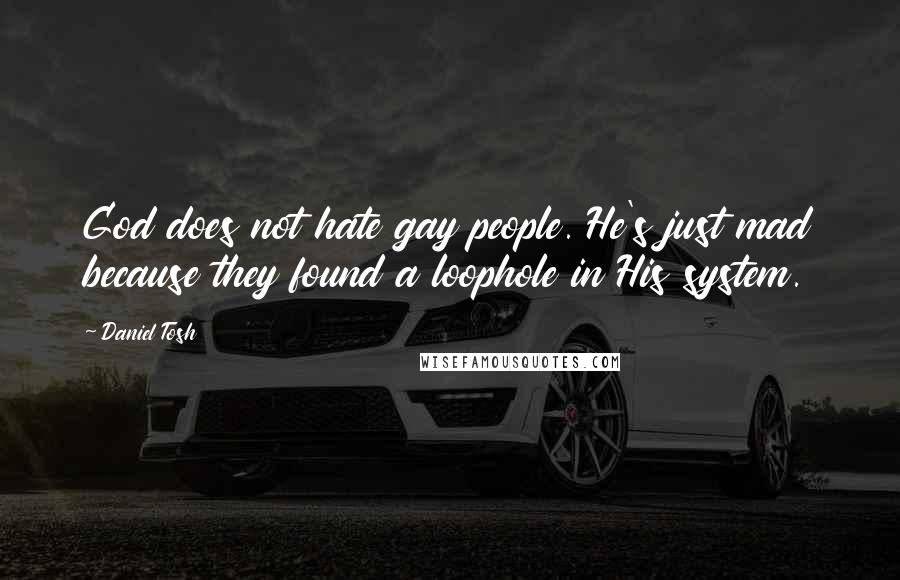 Daniel Tosh Quotes: God does not hate gay people. He's just mad because they found a loophole in His system.