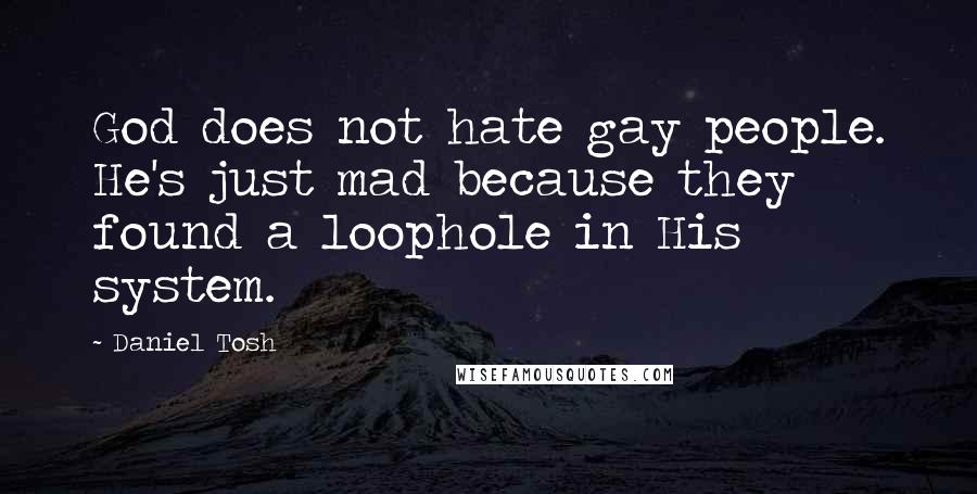 Daniel Tosh Quotes: God does not hate gay people. He's just mad because they found a loophole in His system.