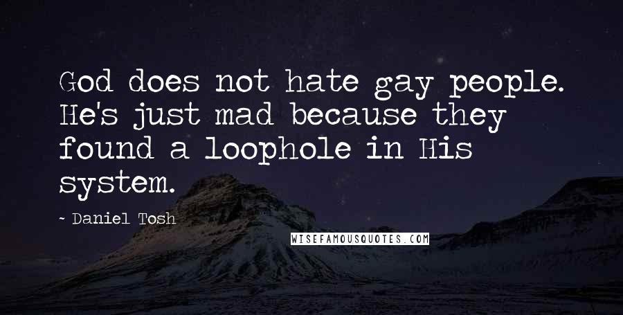 Daniel Tosh Quotes: God does not hate gay people. He's just mad because they found a loophole in His system.