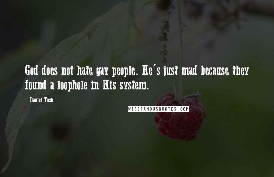 Daniel Tosh Quotes: God does not hate gay people. He's just mad because they found a loophole in His system.