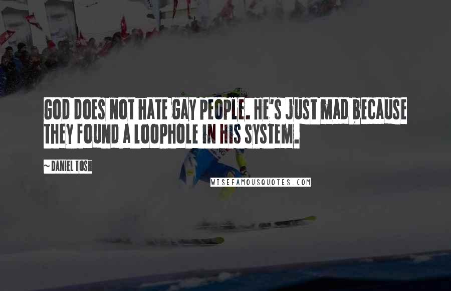 Daniel Tosh Quotes: God does not hate gay people. He's just mad because they found a loophole in His system.