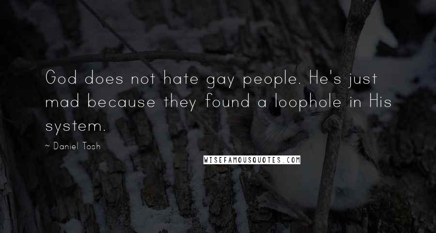 Daniel Tosh Quotes: God does not hate gay people. He's just mad because they found a loophole in His system.