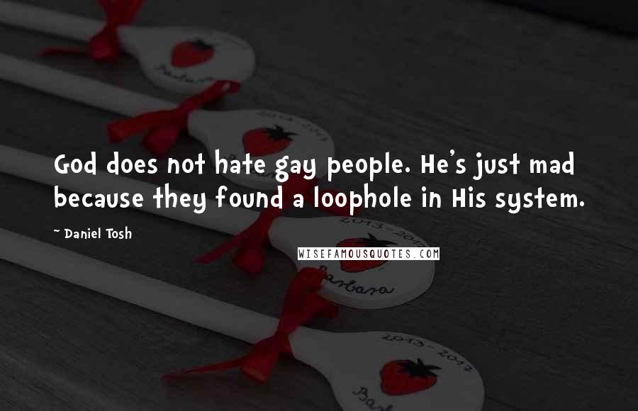 Daniel Tosh Quotes: God does not hate gay people. He's just mad because they found a loophole in His system.