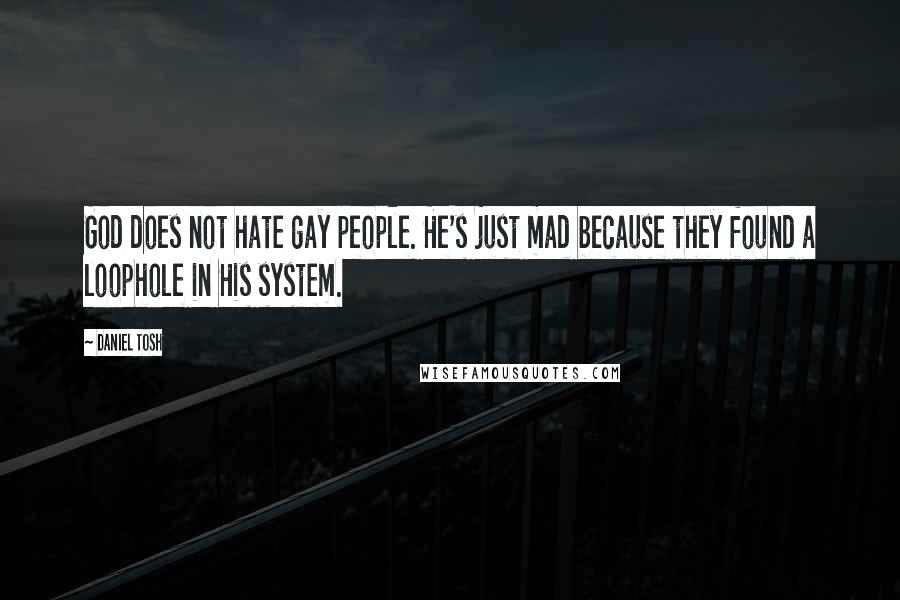 Daniel Tosh Quotes: God does not hate gay people. He's just mad because they found a loophole in His system.