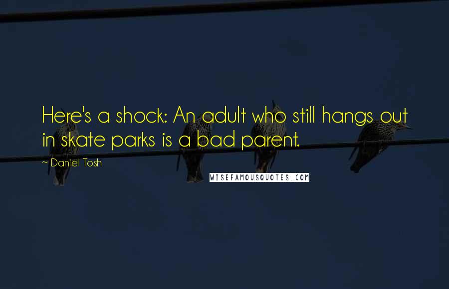 Daniel Tosh Quotes: Here's a shock: An adult who still hangs out in skate parks is a bad parent.