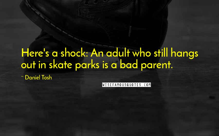 Daniel Tosh Quotes: Here's a shock: An adult who still hangs out in skate parks is a bad parent.